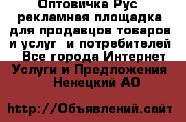 Оптовичка.Рус: рекламная площадка для продавцов товаров и услуг, и потребителей! - Все города Интернет » Услуги и Предложения   . Ненецкий АО